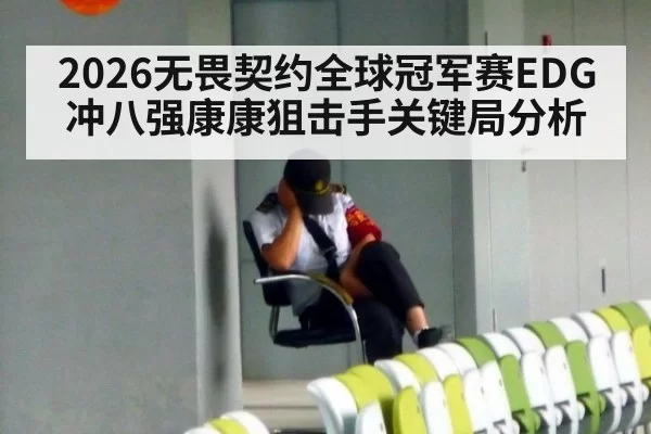 2026无畏契约全球冠军赛EDG冲八强康康狙击手关键局分析
